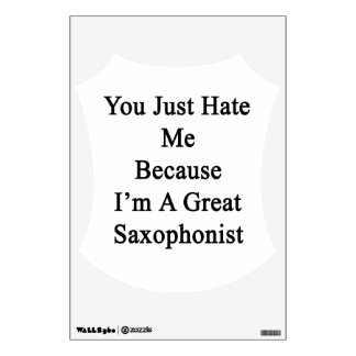 You Just Hate Me Because I'm A Great Saxophonist Wall Decal