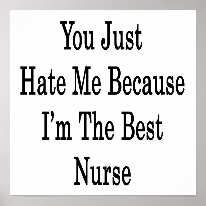 You Just Hate Me Because I'm The Best Nurse Print