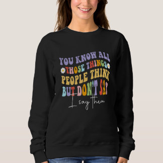 You Know All Those Things People Think But Don't S Sweatshirt