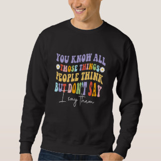 You Know All Those Things People Think But Don't S Sweatshirt
