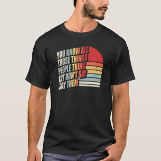 You Know All Those Things People Think But Don't S T-Shirt