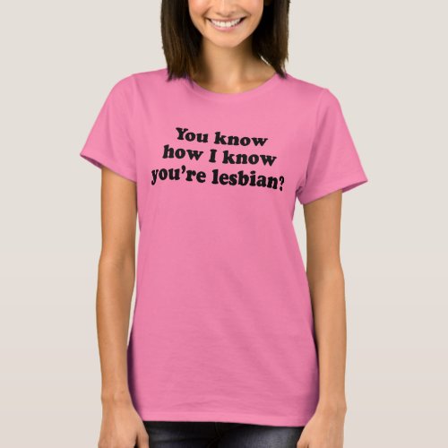 You know how I know youre a lesbian T_Shirt