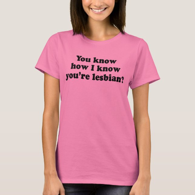 You know how I know you're a lesbian? T-Shirt (Front)