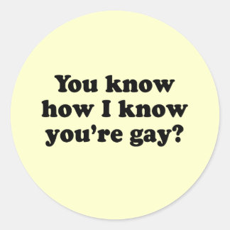 You know how I know you're gay Classic Round Sticker