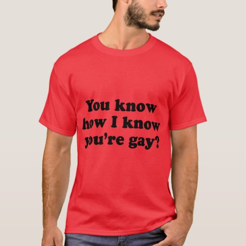 You know how I know youre gay T_Shirt