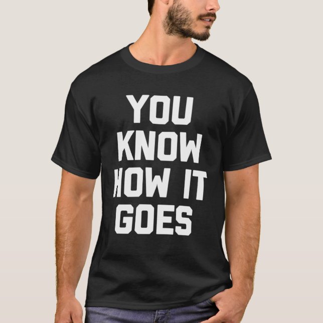 You Know How It Goes   Saying Sarcastic Humor T-Shirt (Front)