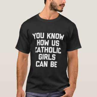 You Know How Us Catholic Girls Can Be Funny T-Shirt