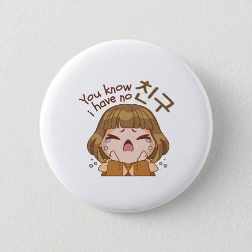 YOU KNOW I HAVE NO 친구 FRIEND CUTE GIRL CRYING BUTTON