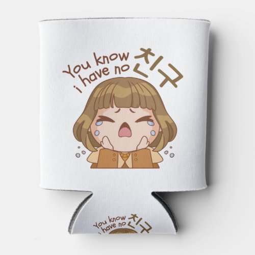 YOU KNOW I HAVE NO 친구 FRIEND CUTE GIRL CRYING CAN COOLER