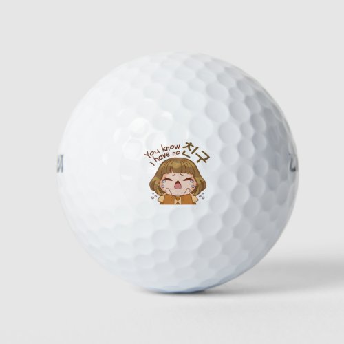 YOU KNOW I HAVE NO 친구 FRIEND CUTE GIRL CRYING GOLF BALLS