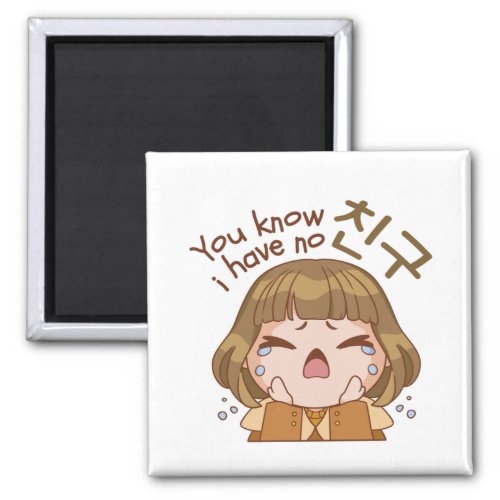 YOU KNOW I HAVE NO 친구 FRIEND CUTE GIRL CRYING MAGNET