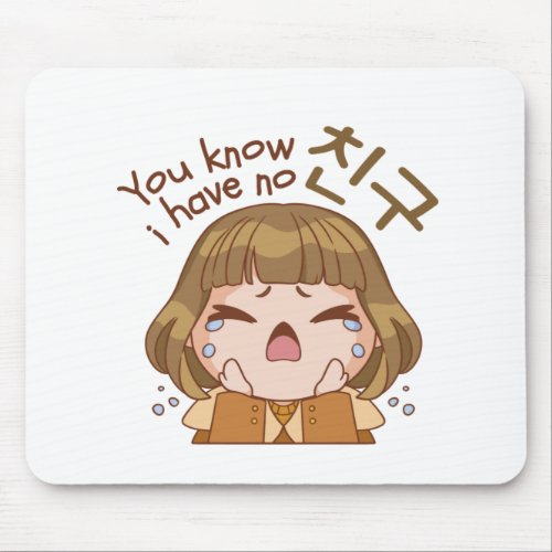 YOU KNOW I HAVE NO 친구 FRIEND CUTE GIRL CRYING MOUSE PAD