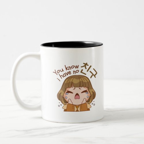 YOU KNOW I HAVE NO 친구 FRIEND CUTE GIRL CRYING Two_Tone COFFEE MUG