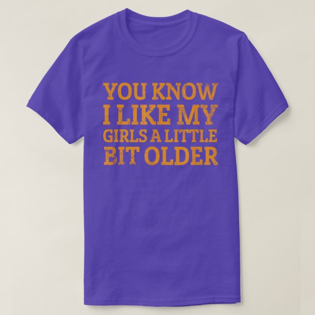 You Know I Like My Girls A Little Bit Older Funny  T-Shirt (Design Front)
