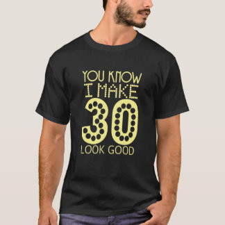You Know I Make 30 Look Good Birthday Celebration T-Shirt