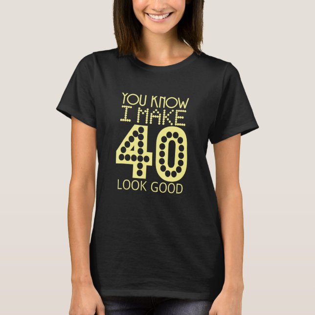 You Know I Make 40 Look Good Birthday Celebration  T-Shirt (Front)