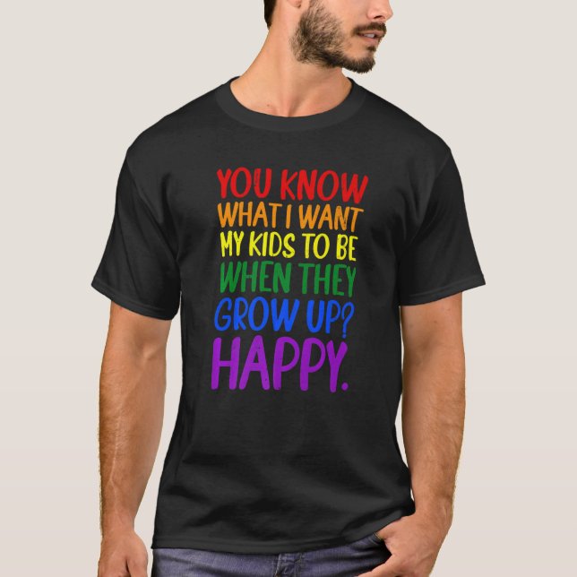 You Know Rainbow LGBT What I Want For My Kids Happ T-Shirt (Front)
