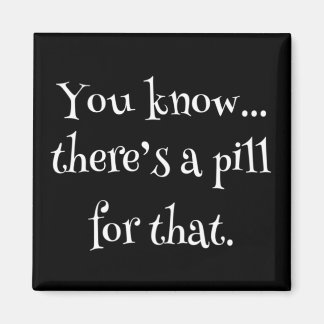 You Know... There's A Pill For That Magnet