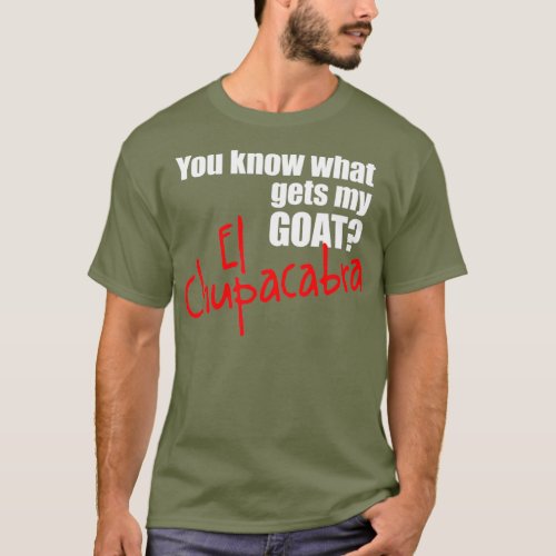 You Know What Gets My Goat El Chupacabra Cryptid T_Shirt