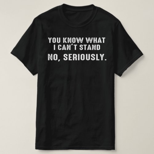 you know what i cant stand T_Shirt