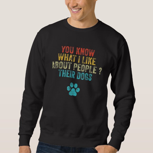 You Know What I Like About People Their Dogs 1 Sweatshirt (Front)