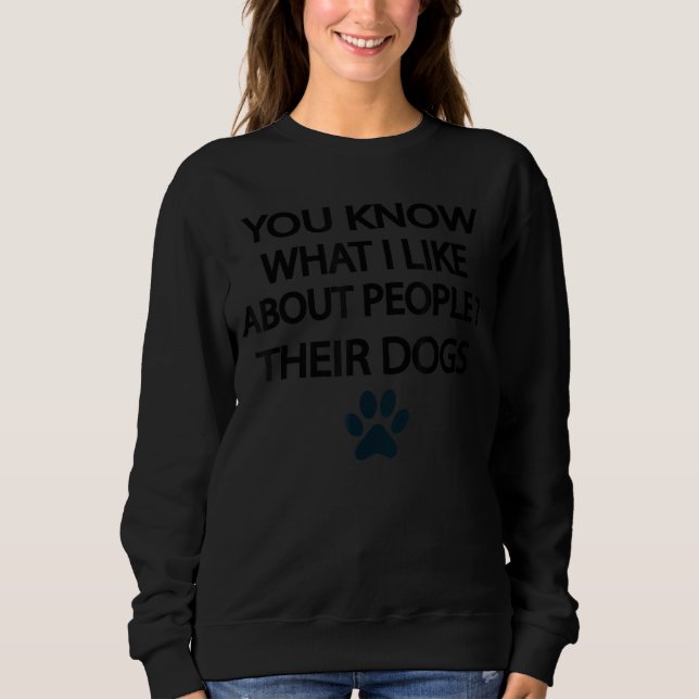 You Know What I Like About People Their Dogs Dog Sweatshirt (Front)