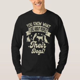 You Know What I Like About People Their Dogs Dog T-Shirt