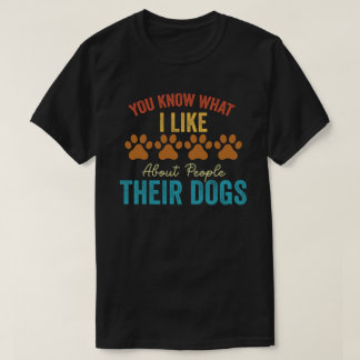 You Know What I Like About People Their Dogs Dog  T-Shirt