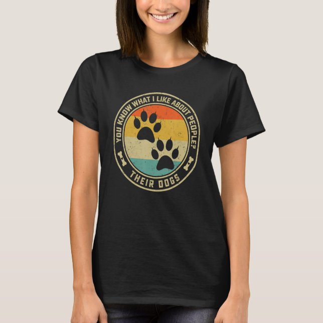 You Know What I Like About People Their Dogs   Dog T-Shirt (Front)