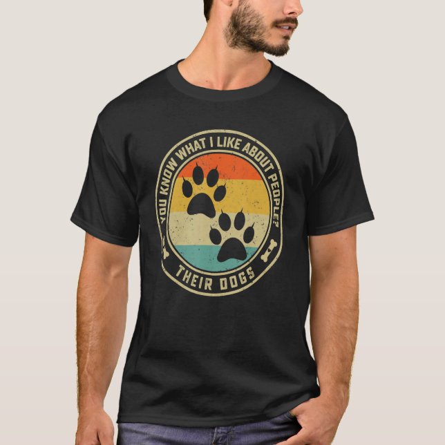 You Know What I Like About People Their Dogs   Dog T-Shirt (Front)