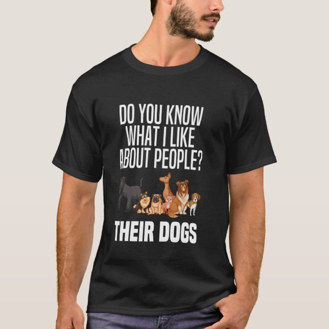 You Know What I Like About People Their Dogs Funny T-Shirt (Front)