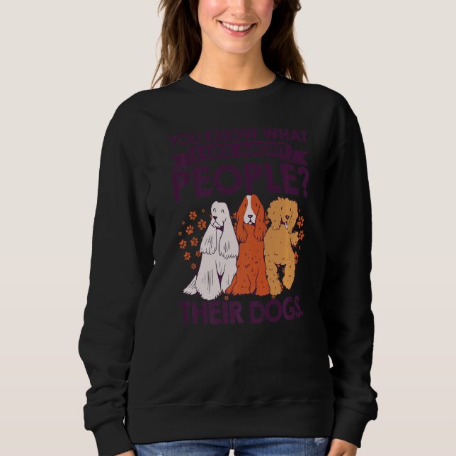 You Know What I Like About People Their Dogs Pet S Sweatshirt (Front)