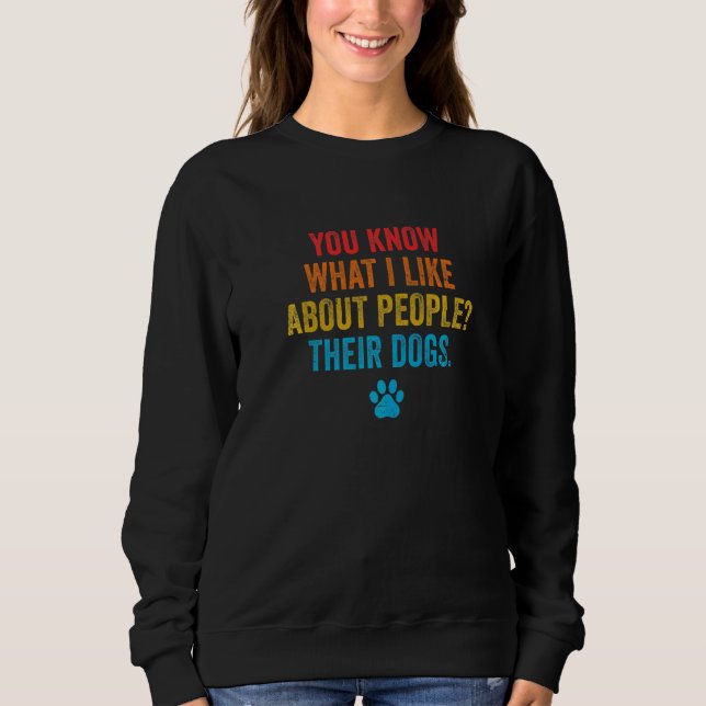 You Know What I Like About People Their Dogs Pet S Sweatshirt (Front)
