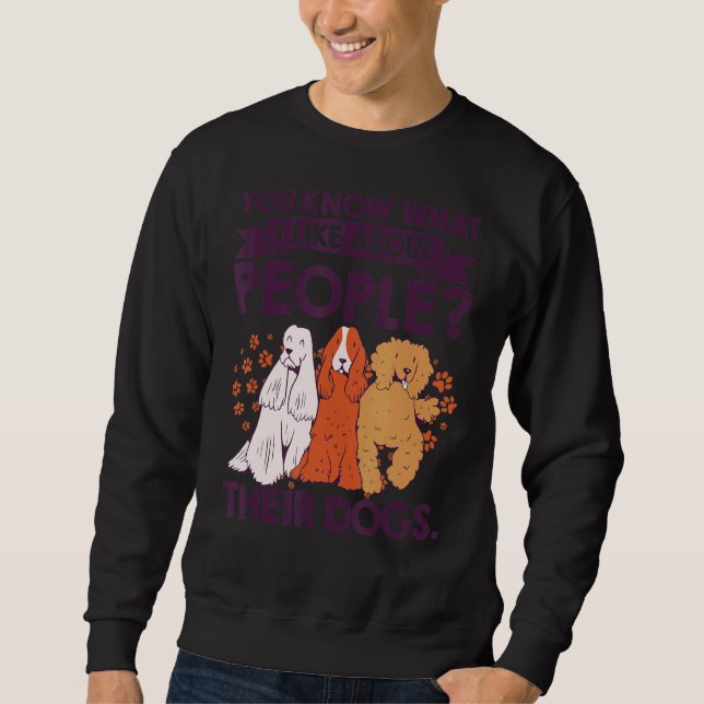 You Know What I Like About People Their Dogs Pet S Sweatshirt (Front)
