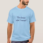 &quot;you Know What I Mean!&quot; T-shirt at Zazzle