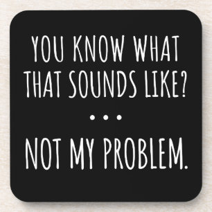 You Know What That Sounds Like Not My Problem Beverage Coaster