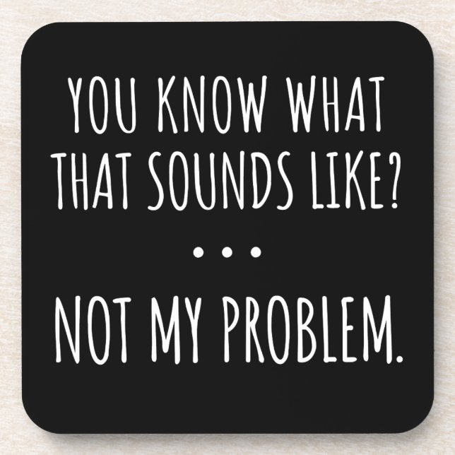 You Know What That Sounds Like Not My Problem Beverage Coaster (Front)