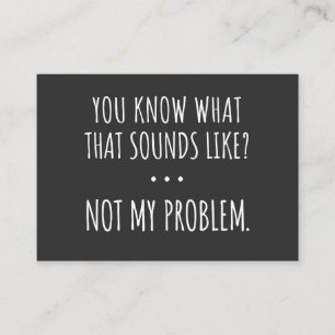 You Know What That Sounds Like Not My Problem Business Card