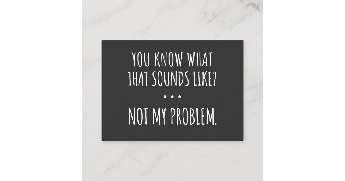 You Know What That Sounds Like Not My Problem Business Card Zazzle