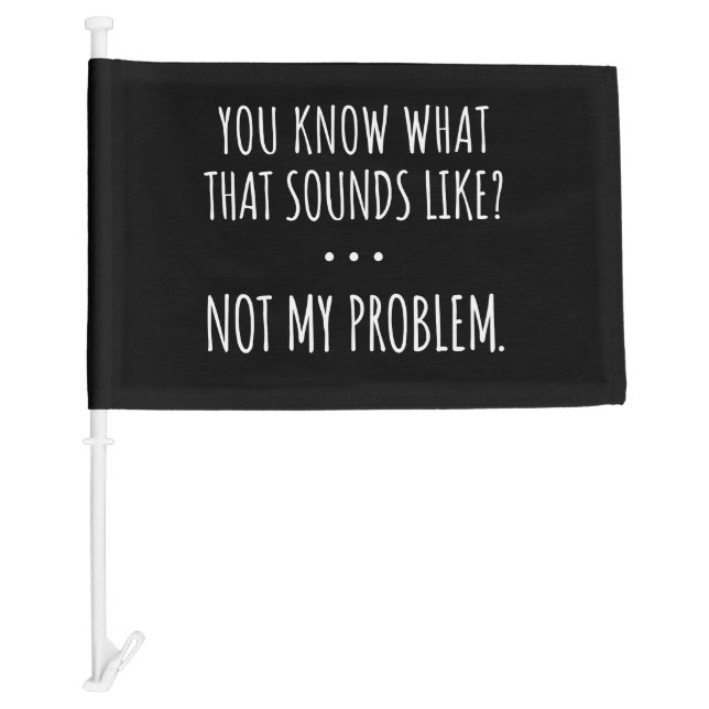 You Know What That Sounds Like Not My Problem Car Flag (Front)