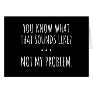 You Know What That Sounds Like Not My Problem Cards
