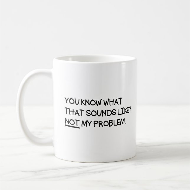 You Know What That Sounds Like Not My Problem  Coffee Mug (Left)