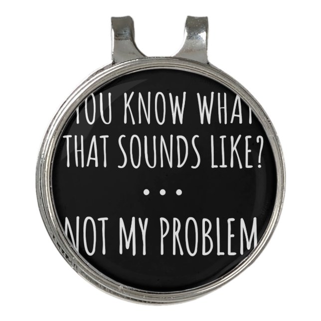 You Know What That Sounds Like Not My Problem Golf Hat Clip (Front)