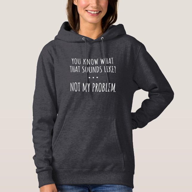 You Know What That Sounds Like Not My Problem Hoodie (Front)