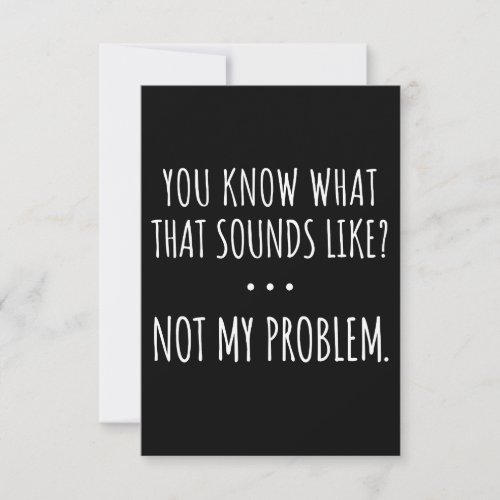 You Know What That Sounds Like Not My Problem Note Card