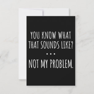 You Know What That Sounds Like Not My Problem Note Card