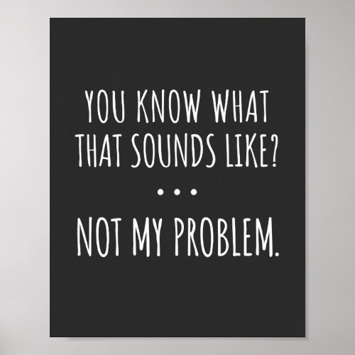 You Know What That Sounds Like Not My Problem Poster