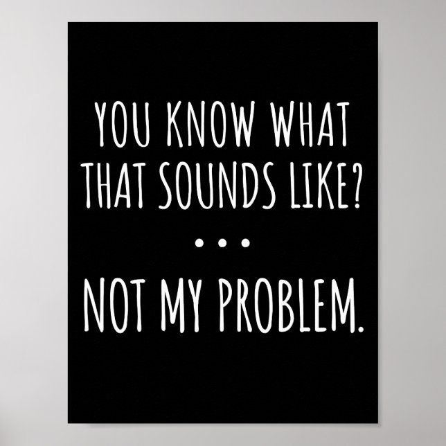 You Know What That Sounds Like Not My Problem Poster (Front)