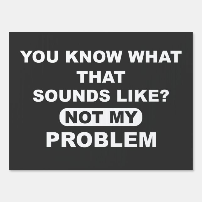 You Know What That Sounds Like Not My Problem Sign (Front)