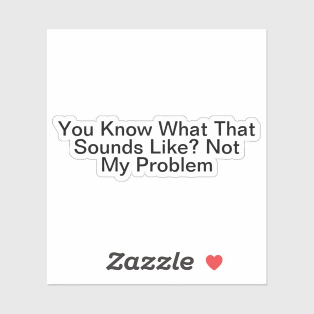 You Know What That Sounds Like Not My Problem Sticker (Sheet)